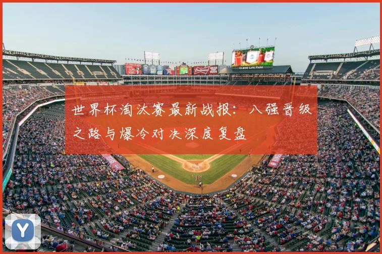 世界杯淘汰赛最新战报:八强晋级之路与爆冷对决深度复盘