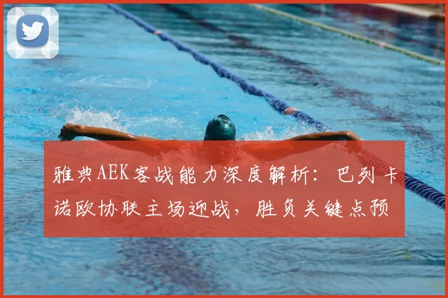 雅典AEK客战能力深度解析:巴列卡诺欧协联主场迎战,胜负关键点预测