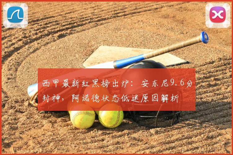 西甲最新红黑榜出炉:安东尼9.6分封神,阿诺德状态低迷原因解析