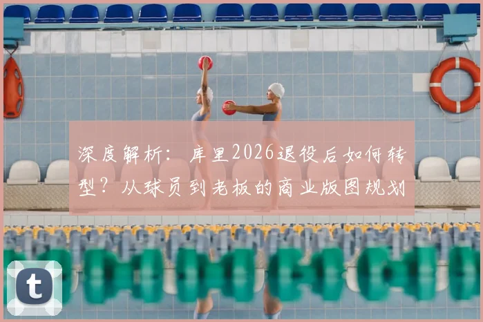 深度解析：库里2026退役后如何转型？从球员到老板的商业版图规划预测