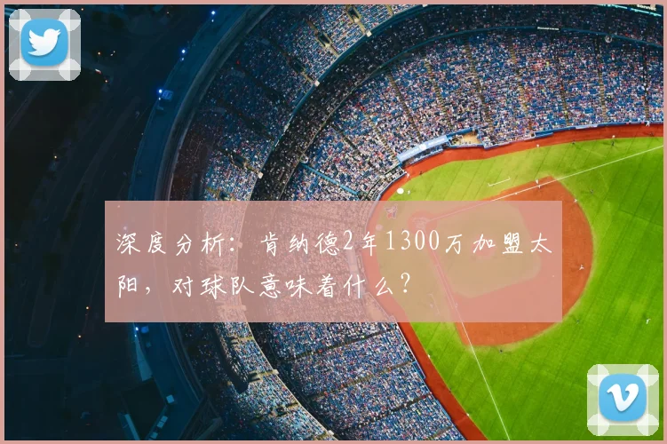 深度分析：肯纳德2年1300万加盟太阳，对球队意味着什么？