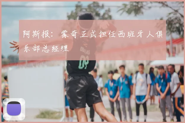 阿斯报:蒙奇正式担任西班牙人俱乐部总经理